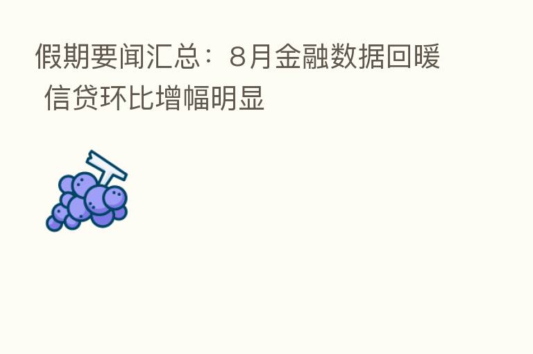 假期要闻汇总:8月金融数据回暖 信贷环比增幅明显
