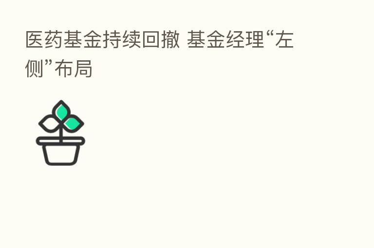 医药基金持续回撤 基金经理“左侧”布局