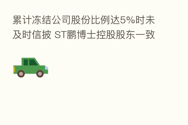 累计冻结公司股份比例达5%时未及时信披 ST鹏博士控股股东一致行动人被监管警示