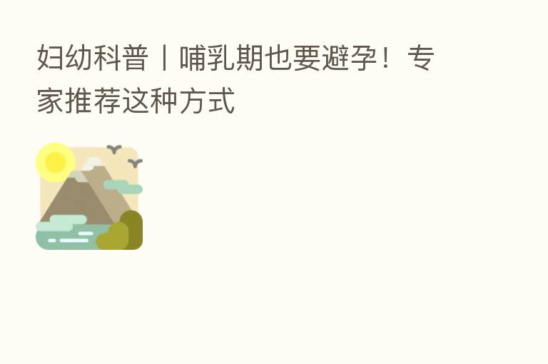 妇幼科普丨哺乳期也要避孕!专家推荐这种方式