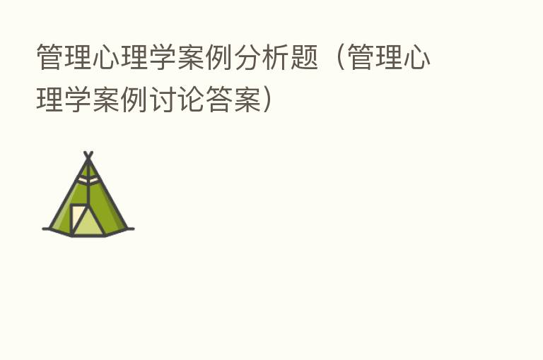 管理心理学案例分析题（管理心理学案例讨论答案）