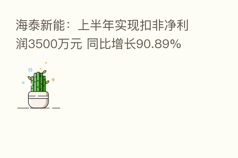海泰新能：上半年实现扣非净利润3500万元 同比增长90.89%