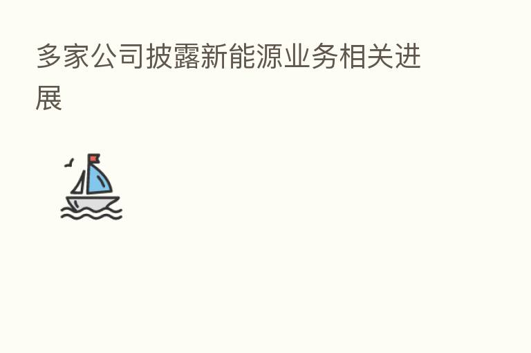 多家公司披露新能源业务相关进展