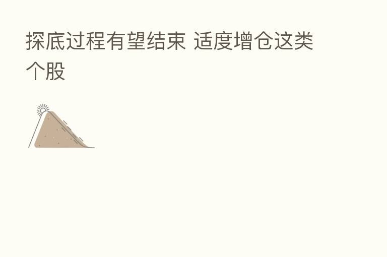 探底过程有望结束 适度增仓这类个股