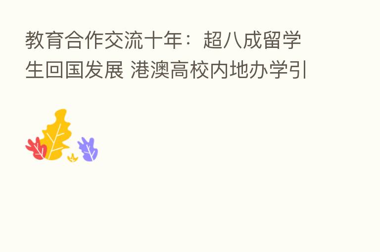 教育合作交流十年：超八成留学生回国发展 港澳高校内地办学引领新风潮