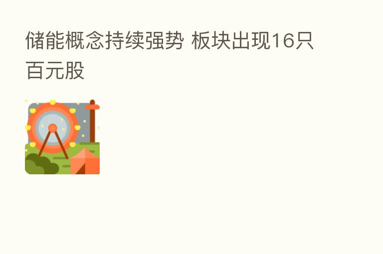 储能概念持续强势 板块出现16只百元股