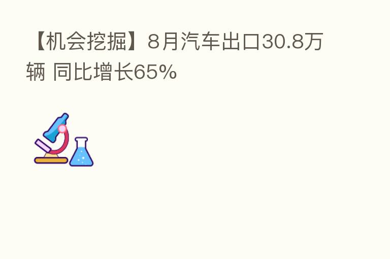 【机会挖掘】8月汽车出口30.8万辆 同比增长65%