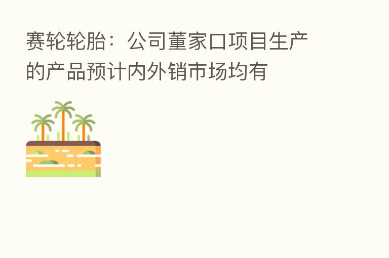 赛轮轮胎：公司董家口项目生产的产品预计内外销市场均有