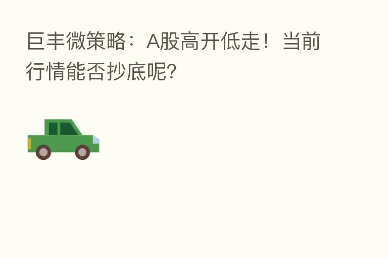 巨丰微策略：A股高开低走！当前行情能否抄底呢？