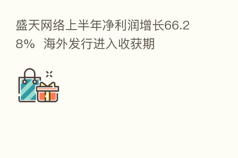 盛天网络上半年净利润增长66.28% 海外发行进入收获期