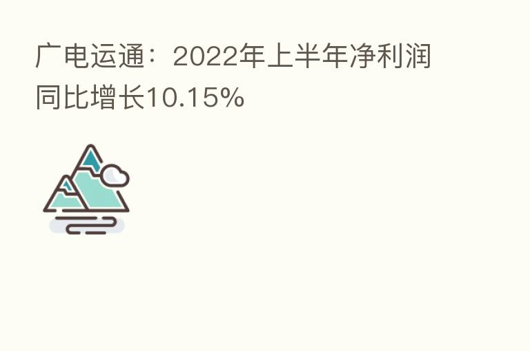 广电运通:2022年上半年净利润同比增长10.15%