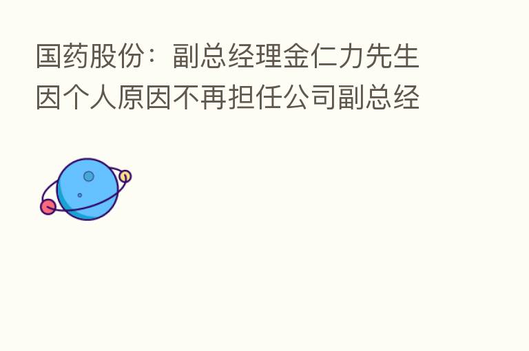 国药股份：副总经理金仁力先生因个人原因不再担任公司副总经理等相关职务