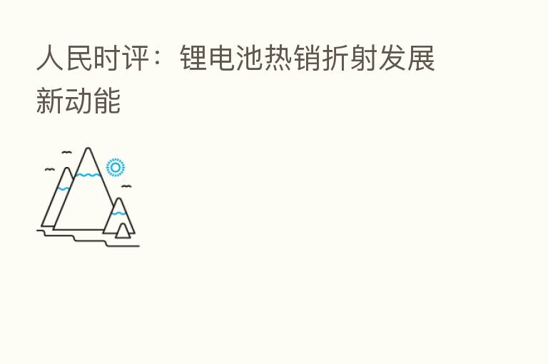 人民时评：锂电池热销折射发展新动能