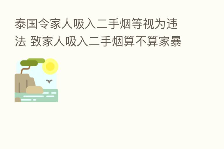 泰国令家人吸入二手烟等视为违法 致家人吸入二手烟算不算家暴