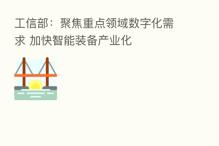 工信部:聚焦重点领域数字化需求 加快智能装备产业化