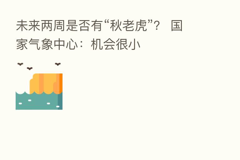 未来两周是否有“秋老虎”？ 国家气象中心：机会很小