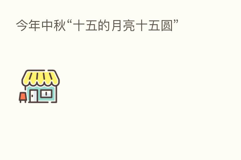 今年中秋“十五的月亮十五圆”