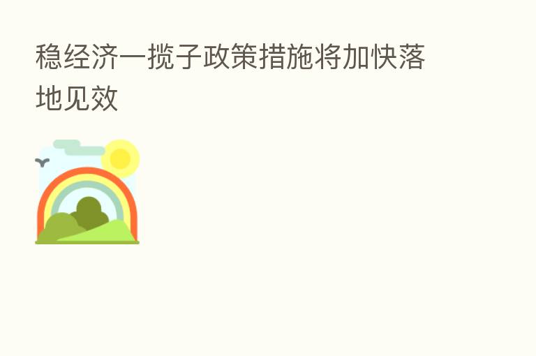 稳经济一揽子政策措施将加快落地见效