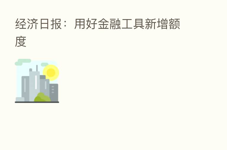 经济日报:用好金融工具新增额度