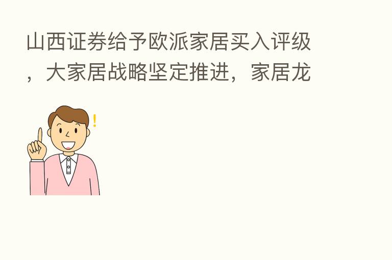 山西证券给予欧派家居买入评级,大家居战略坚定推进,家居龙头疫情下彰显韧性