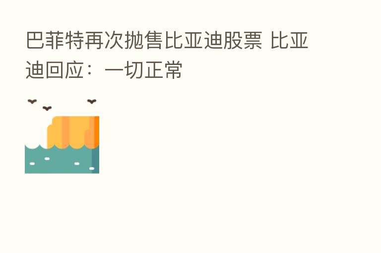 巴菲特再次抛售比亚迪股票 比亚迪回应:一切正常