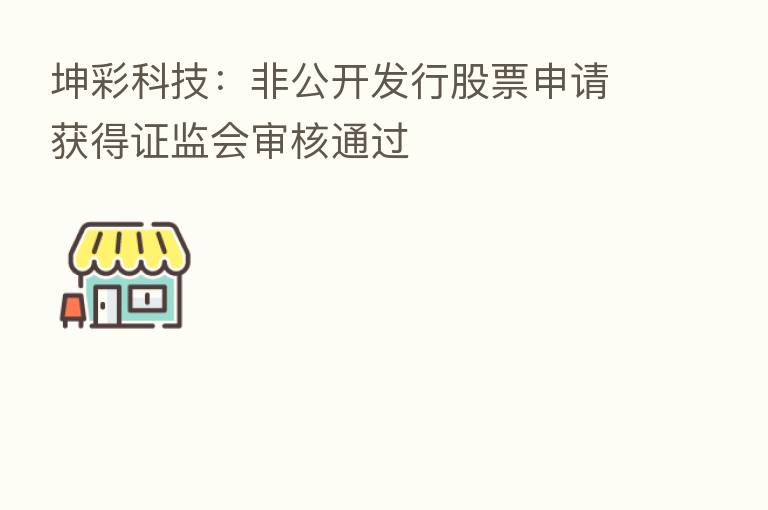 坤彩科技：非公开发行股票申请获得证监会审核通过