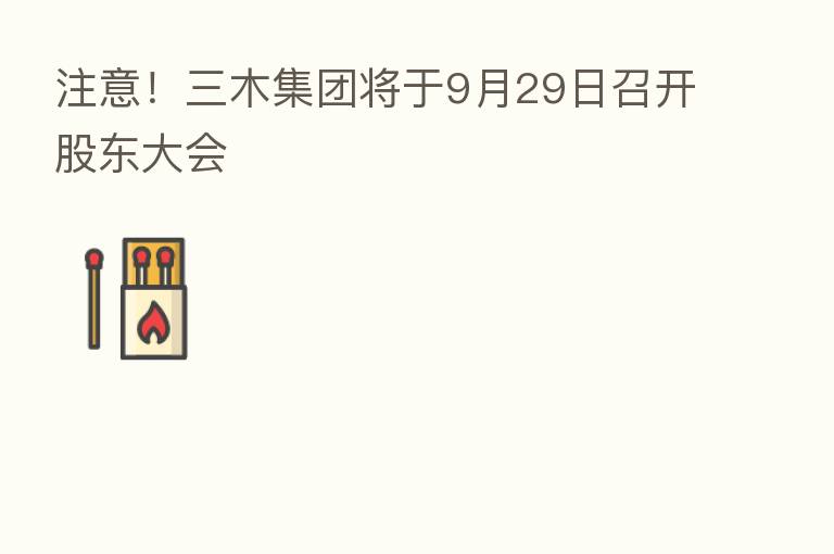 注意！三木集团将于9月29日召开股东大会