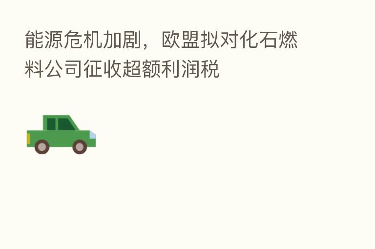 能源危机加剧，欧盟拟对化石燃料公司征收超额利润税