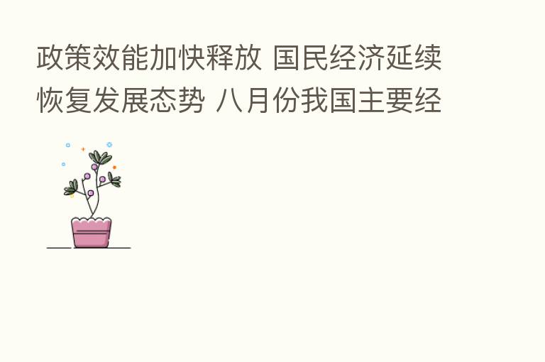 政策效能加快释放 国民经济延续恢复发展态势 八月份我国主要经济指标总体改善