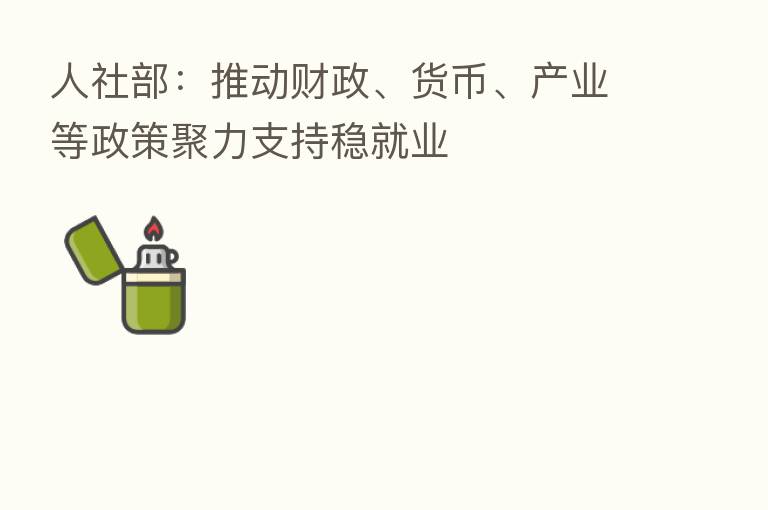 人社部：推动财政、货币、产业等政策聚力支持稳就业