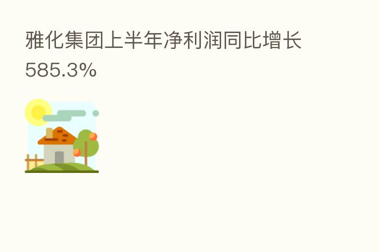 雅化集团上半年净利润同比增长585.3%