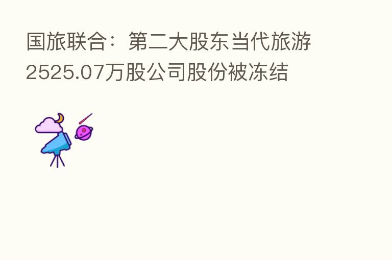 国旅联合：   二大股东当代旅游2525.07万股公司股份被冻结