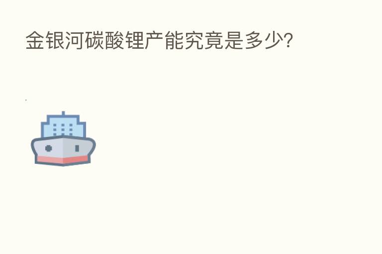 金银河碳酸锂产能究竟是多少?