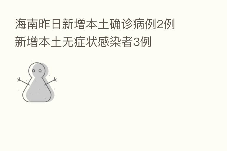 海南昨日新增本土确诊病例2例 新增本土无症状感染者3例