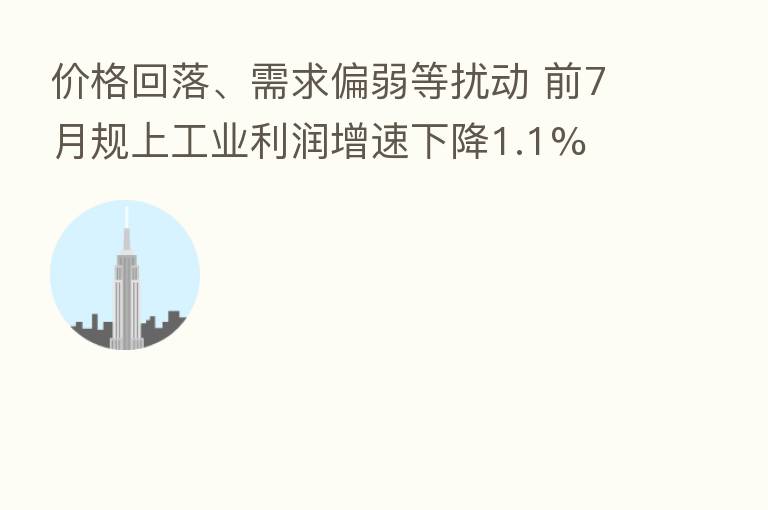 价格回落、需求偏弱等扰动 前7月规上工业利润增速下降1.1%