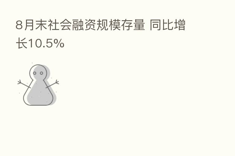 8月末社会融资规模存量 同比增长10.5%