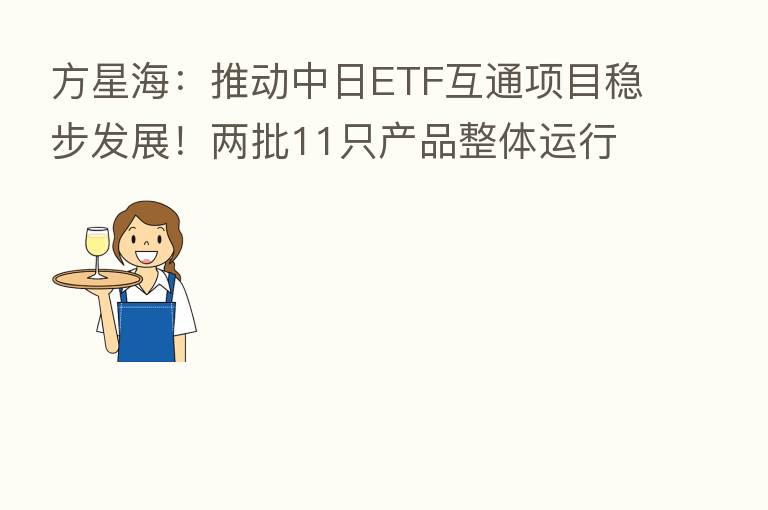 方星海:推动中日ETF互通项目稳步发展!两批11只产品整体运行平稳