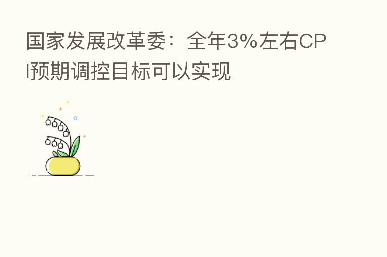 国家发展改革委：全年3%左右CPI预期调控目标可以实现