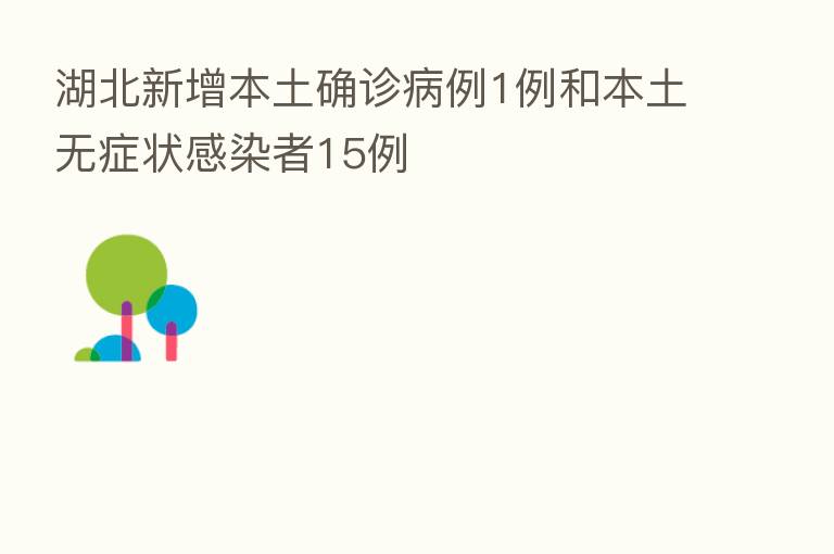 湖北新增本土确诊病例1例和本土无症状感染者15例