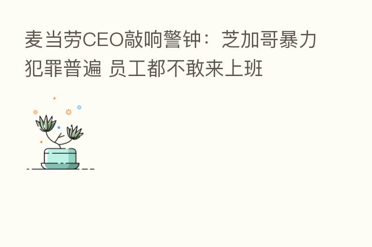 麦当劳CEO敲响警钟：芝加哥暴力犯罪普遍 员工都不敢来上班
