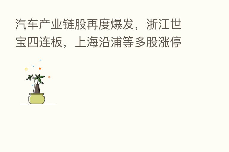 汽车产业链股再度爆发,浙江世宝四连板,上海沿浦等多股涨停