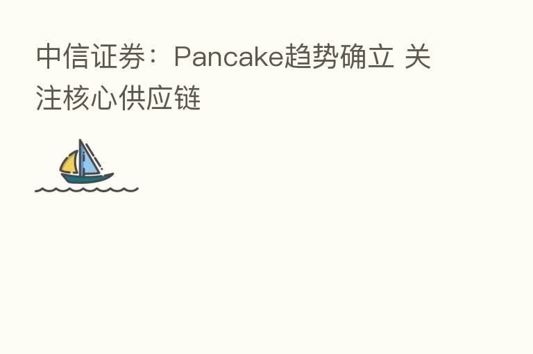 中信证券：Pancake趋势确立 关注核心供应链
