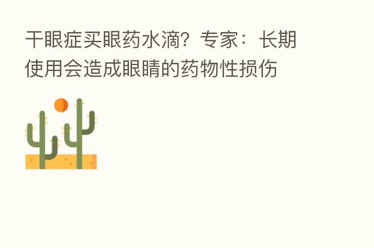 干眼症买眼药水滴?专家:长期使用会造成眼睛的药物性损伤