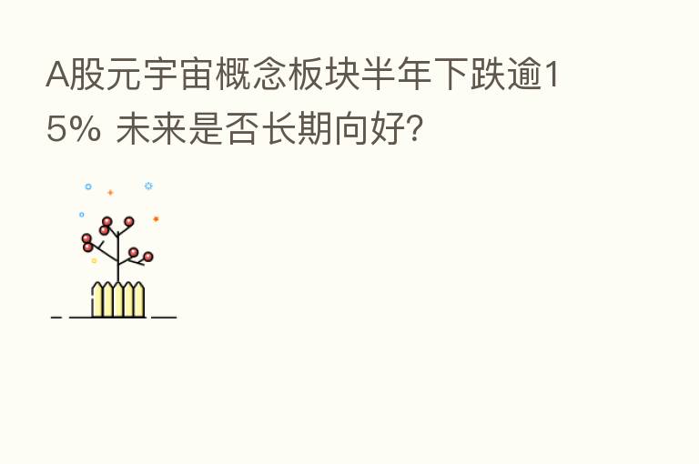 A股元宇宙概念板块半年下跌逾15% 未来是否长期向好？