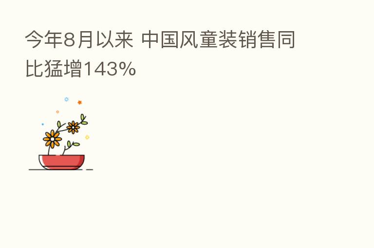 今年8月以来 中国风童装销售同比猛增143%