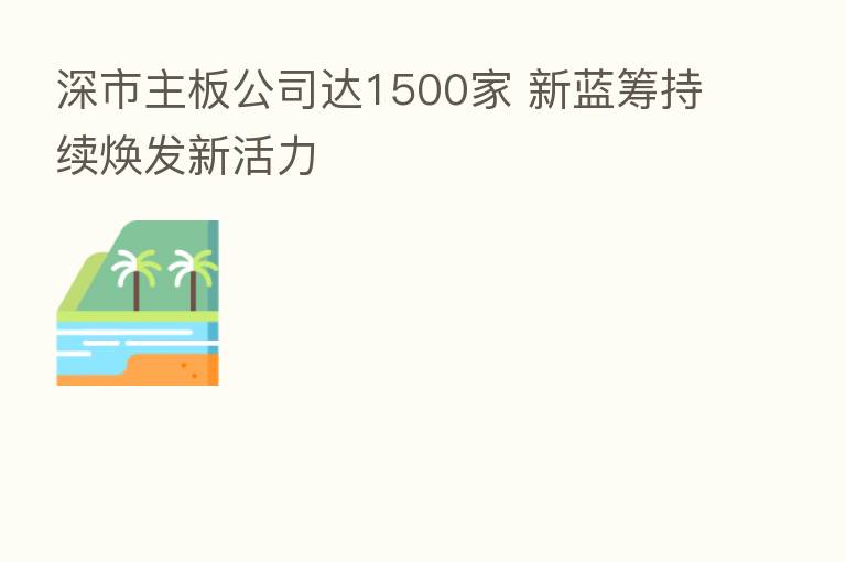 深市主板公司达1500家 新蓝筹持续焕发新活力