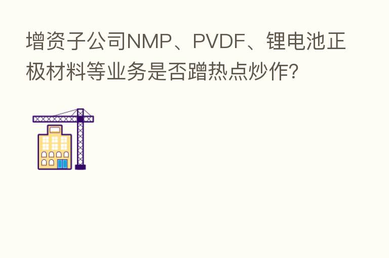 增资子公司NMP、PVDF、锂电池正极材料等业务是否蹭热点炒作?中创环保半年报遭问询