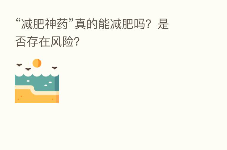 “减肥神药”真的能减肥吗?是否存在风险?