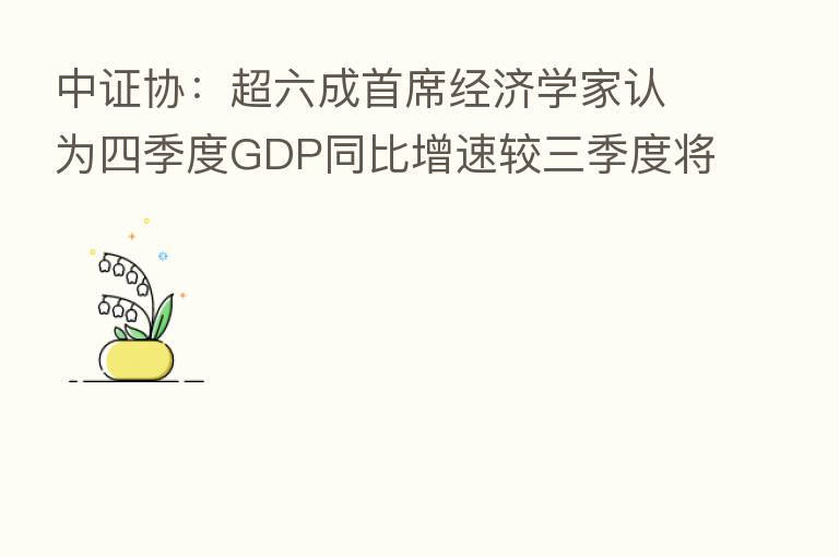 中证协:超六成首席经济学家认为四季度GDP同比增速较三季度将小幅上升