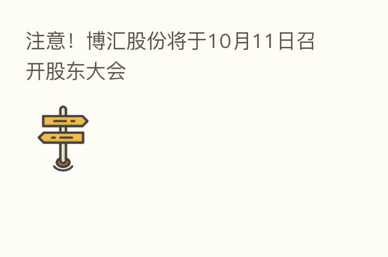 注意!博汇股份将于10月11日召开股东大会